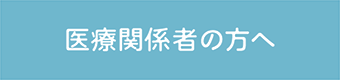 医療関係者の方へ