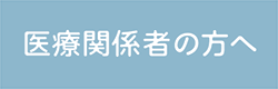 医療関係者の方へ